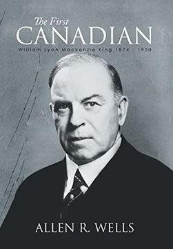 portada The First Canadian: William Lyon Mackenzie King 1874 - 1950 (en Inglés)