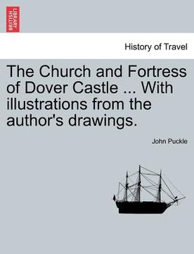 portada the church and fortress of dover castle ... with illustrations from the author's drawings. (en Inglés)