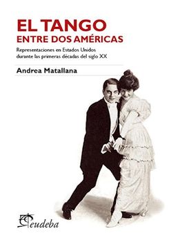 portada El Tango Entre dos Americas. Presentaciones en Estados Unidos Durante las Primeras Decadas del Siglo xx (in Spanish)