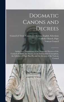 portada Dogmatic Canons and Decrees: Authorized Translations of the Dogmatic Decrees of the Council of Trent, the Decree on the Immaculate Conception, the