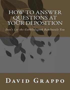 portada How to Answer Questions at Your Deposition: Don't Let the Gobbledygook Bamboozle You (en Inglés)