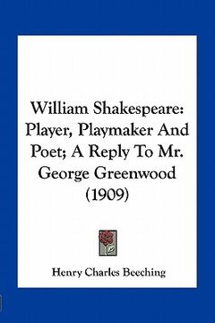 portada william shakespeare: player, playmaker and poet; a reply to mr. george greenwood (1909) (en Inglés)