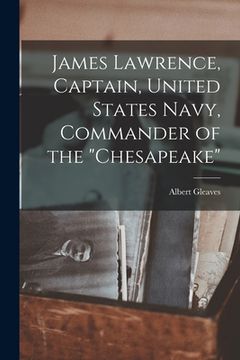 portada James Lawrence, Captain, United States Navy, Commander of the "Chesapeake" (en Inglés)