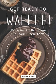 portada Get Ready to Waffle!: Recipes to Brighten up Your Breakfast (en Inglés)