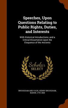 portada Speeches, Upon Questions Relating to Public Rights, Duties, and Interests: With Historical Introductions; and a Critical Dissertation Upon the Eloquen