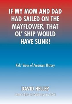 portada If My Mom and Dad Had Sailed on the Mayflower, That Ol' Ship Would Have Sunk!: Kids' Views of American History