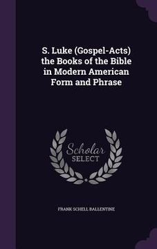 portada S. Luke (Gospel-Acts) the Books of the Bible in Modern American Form and Phrase (en Inglés)