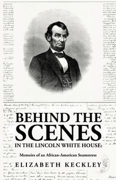 portada Behind the Scenes in the Lincoln White House: Memoirs of an African-American Seamstress: Memoirs of an African-American Seamstress By: Elizabeth Keckl (en Inglés)