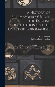 portada A History of Freemasonry (under the English Constitution) on the Coast of Coromandel: Together With Histories of the Old Madras Lodges Which Were Foun (en Inglés)