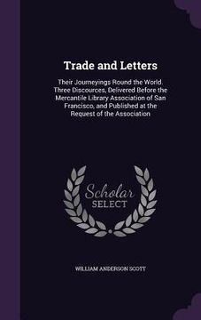 portada Trade and Letters: Their Journeyings Round the World. Three Discources, Delivered Before the Mercantile Library Association of San Franci (in English)