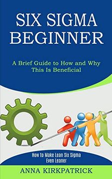 portada Six Sigma Beginner: How to Make Lean six Sigma Even Leaner (a Brief Guide to how and why This is Beneficial) (en Inglés)