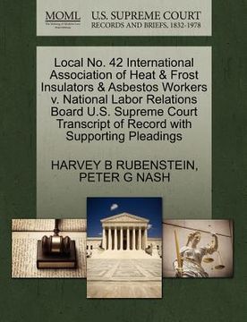 portada local no. 42 international association of heat & frost insulators & asbestos workers v. national labor relations board u.s. supreme court transcript o (en Inglés)