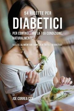portada 54 Ricette per diabetici per controllare la tua condizione, naturalmente: Scelte alimentari sane per tutti i diabetici (en Italiano)