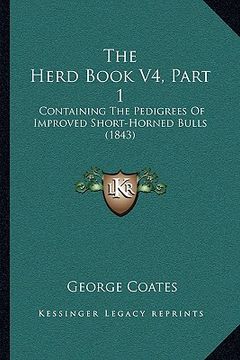 portada the herd book v4, part 1: containing the pedigrees of improved short-horned bulls (1843) (en Inglés)