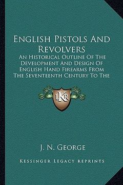 portada english pistols and revolvers: an historical outline of the development and design of english hand firearms from the seventeenth century to the prese (en Inglés)