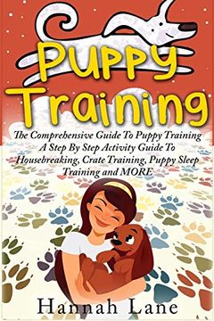 portada Puppy Training: The Comprehensive Guide to Puppy Training- a Step-By-Step Activity Guide to: Housebreaking, Crate Training, Puppy Sleep Training and More (en Inglés)
