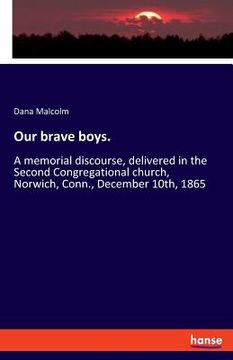 portada Our brave boys.: A memorial discourse, delivered in the Second Congregational church, Norwich, Conn., December 10th, 1865 (en Inglés)