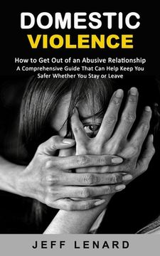 portada Domestic Violence: How to Get Out of an Abusive Relationship (A Comprehensive Guide That Can Help Keep You Safer Whether You Stay or Leav (en Inglés)