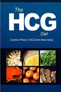 portada The HCG Diet - Creative Phase 3 HCG Diet Meal Ideas: Easy and Delicious Low-Carb and Sugar-Free Cookbook (en Inglés)