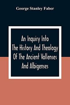 portada An Inquiry Into the History and Theology of the Ancient Vallenses and Albigenses: As Exhibiting, Agreeably to the Promises, the Perpetuity of the Sincere Church of Christ 