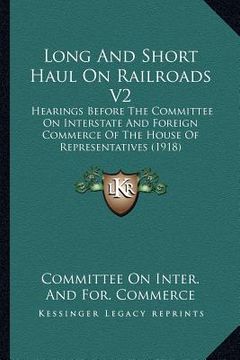 portada long and short haul on railroads v2: hearings before the committee on interstate and foreign commerce of the house of representatives (1918) (en Inglés)
