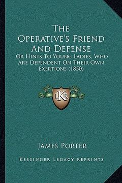 portada the operative's friend and defense: or hints to young ladies, who are dependent on their own exertions (1850)