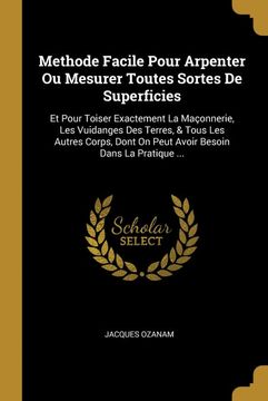 portada Methode Facile Pour Arpenter ou Mesurer Toutes Sortes de Superficies: Et Pour Toiser Exactement la Maçonnerie, les Vuidanges des Terres, & Tous les. Besoin Dans la Pratique. (in French)