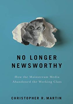 portada No Longer Newsworthy: How the Mainstream Media Abandoned the Working Class (en Inglés)