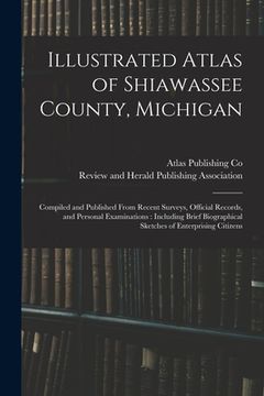 portada Illustrated Atlas of Shiawassee County, Michigan: Compiled and Published From Recent Surveys, Official Records, and Personal Examinations: Including B