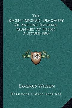 portada the recent archaic discovery of ancient egyptian mummies at thebes: a lecture (1883) (en Inglés)