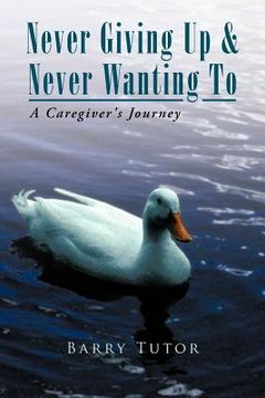 portada never giving up & never wanting to: a caregiver's journey (en Inglés)