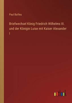 portada Briefwechsel König Friedrich Wilhelms III. und der Königin Luise mit Kaiser Alexander I (en Alemán)