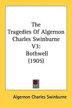 portada the tragedies of algernon charles swinburne v3: bothwell (1905)