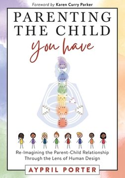 portada Parenting the Child you Have: Re-Imagining the Parent-Child Relationship Through the Lens of Human Design (en Inglés)