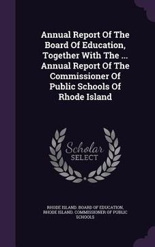 portada Annual Report Of The Board Of Education, Together With The ... Annual Report Of The Commissioner Of Public Schools Of Rhode Island