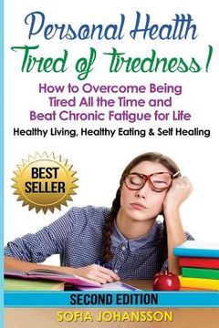portada Personal Health: Tired of Tiredness! How to Overcome Being Tired All the Time and Beat Chronic Fatigue for Life.: Healthy Living, Healt (in English)