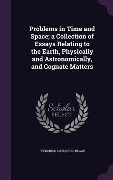 portada Problems in Time and Space; a Collection of Essays Relating to the Earth, Physically and Astronomically, and Cognate Matters (in English)
