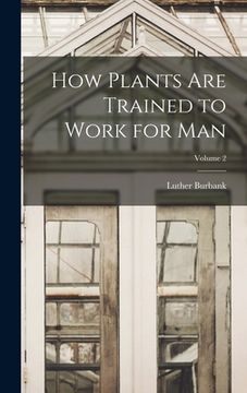 portada How Plants are Trained to Work for man; Volume 2 (en Inglés)