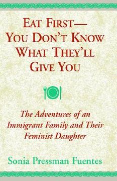 portada eat first--you don't know what they'll give you: the adventures of an immigrant family and their feminist daughter