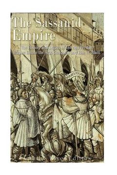 portada The Sassanid Empire: The History and Legacy of the Neo-Persian Empire Before the Arab Conquest and Rise of Islam (in English)