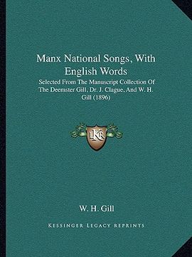 portada manx national songs, with english words: selected from the manuscript collection of the deemster gill, dr. j. clague, and w. h. gill (1896) (en Inglés)