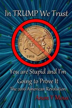 portada In Trump We Trust: You are stupid and I'm going to prove it (in English)
