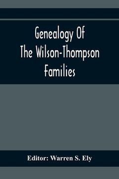 portada Genealogy Of The Wilson-Thompson Families; Being An Account Of The Descendants Of John Wilson, Of County Antrim, Ireland, Whose Two Sons, John And Wil (en Inglés)