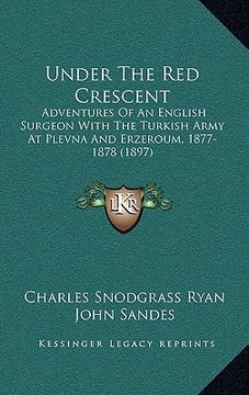 portada under the red crescent: adventures of an english surgeon with the turkish army at plevna and erzeroum, 1877-1878 (1897) (en Inglés)