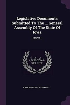 portada Legislative Documents Submitted to the. General Assembly of the State of Iowa; Volume 1 (en Inglés)
