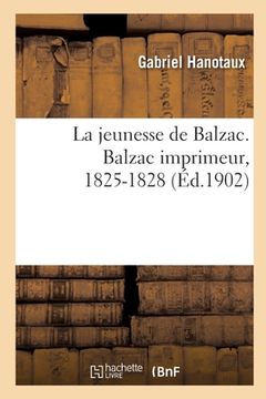 portada La Jeunesse de Balzac. Balzac Imprimeur, 1825-1828 (en Francés)