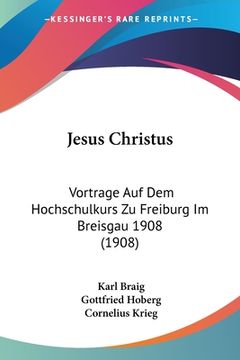 portada Jesus Christus: Vortrage Auf Dem Hochschulkurs Zu Freiburg Im Breisgau 1908 (1908) (en Alemán)