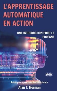 portada L'apprentissage automatique en action: Guide pour le profane, Guide d'apprentissage progressif pour débutants (in French)
