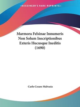 portada Marmora Felsinae Innumeris Non Solum Inscriptionibus Exteris Hucusque Ineditis (1690) (en Latin)