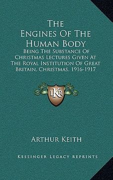 portada the engines of the human body: being the substance of christmas lectures given at the royal institution of great britain, christmas, 1916-1917 (1920)